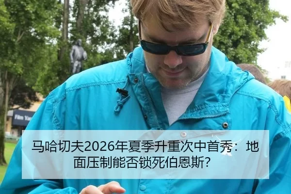 马哈切夫2026年夏季升重次中首秀：地面压制能否锁死伯恩斯？